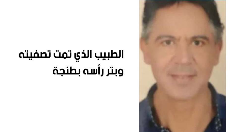 طنجة.. في قضية العثور على جثة طبيب مقطوعة الرأس طنجة.. في قضية العثور على جثة طبيب مقطوعة الرأس