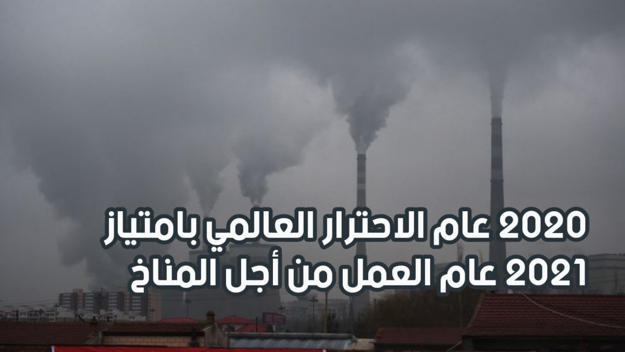 2020عام الاحترار العالمي بامتياز و2021 عام العمل من أجل المناخ