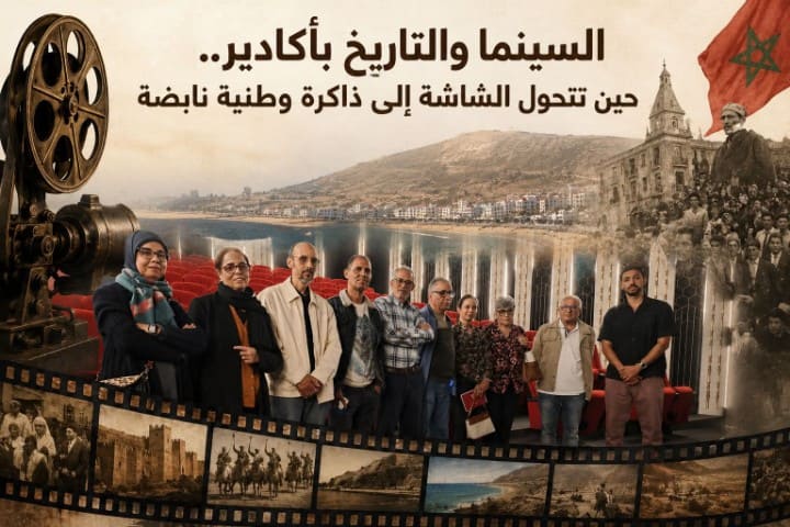 السينما والتاريخ بأكادير.. حين تتحول الشاشة إلى ذاكرة وطنية نابضة