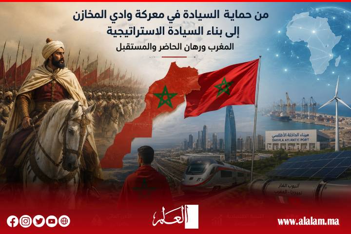 من حماية السيادة في معركة وادي المخازن إلى بناء السيادة الاستراتيجية: المغرب ورهان الحاضر والمستقبل